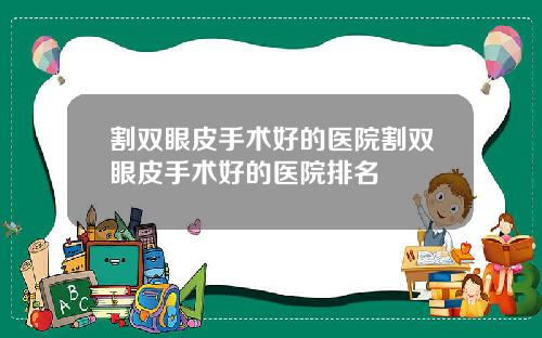 割双眼皮手术好的医院割双眼皮手术好的医院排名