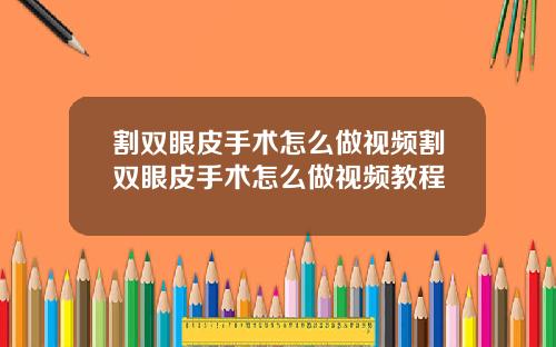 割双眼皮手术怎么做视频割双眼皮手术怎么做视频教程