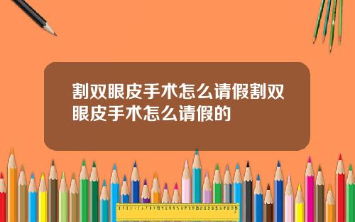 割双眼皮手术怎么请假割双眼皮手术怎么请假的