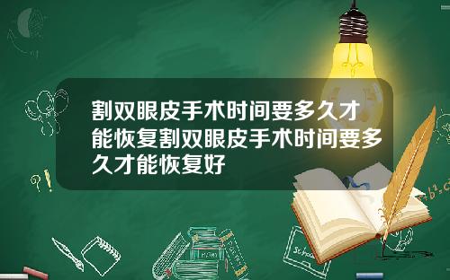 割双眼皮手术时间要多久才能恢复割双眼皮手术时间要多久才能恢复好