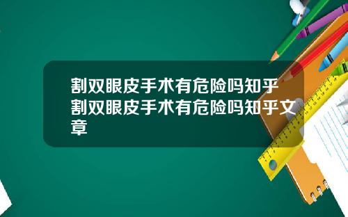 割双眼皮手术有危险吗知乎割双眼皮手术有危险吗知乎文章