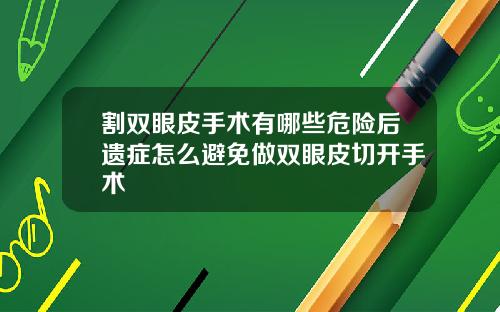 割双眼皮手术有哪些危险后遗症怎么避免做双眼皮切开手术