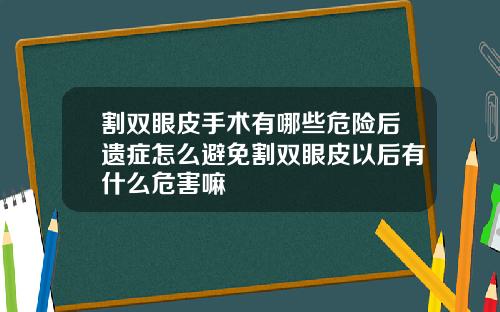 割双眼皮手术有哪些危险后遗症怎么避免割双眼皮以后有什么危害嘛