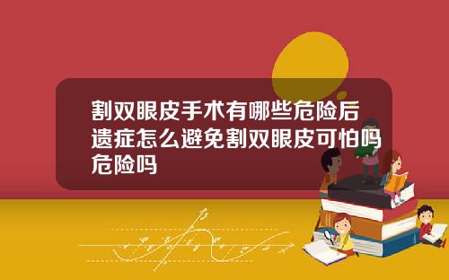 割双眼皮手术有哪些危险后遗症怎么避免割双眼皮可怕吗危险吗