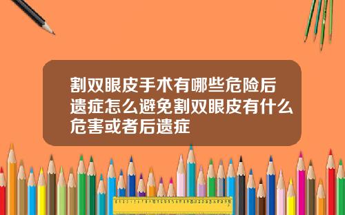 割双眼皮手术有哪些危险后遗症怎么避免割双眼皮有什么危害或者后遗症