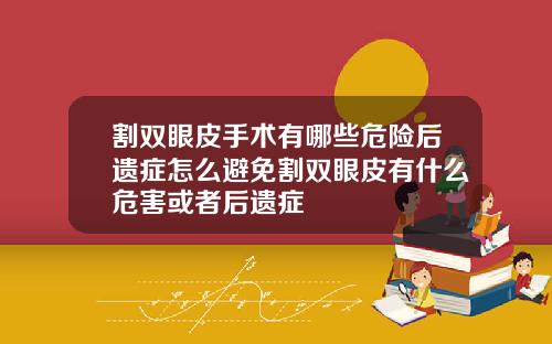 割双眼皮手术有哪些危险后遗症怎么避免割双眼皮有什么危害或者后遗症