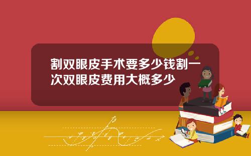 割双眼皮手术要多少钱割一次双眼皮费用大概多少