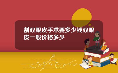 割双眼皮手术要多少钱双眼皮一般价格多少