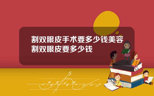 割双眼皮手术要多少钱美容割双眼皮要多少钱