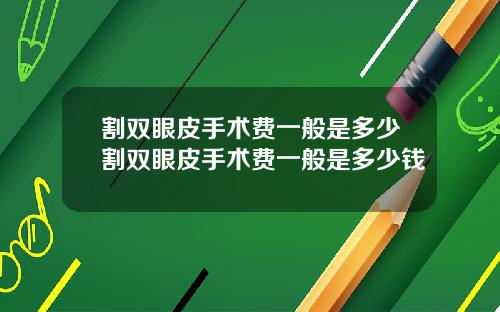 割双眼皮手术费一般是多少割双眼皮手术费一般是多少钱
