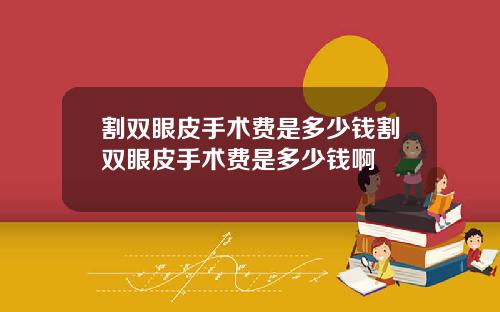 割双眼皮手术费是多少钱割双眼皮手术费是多少钱啊