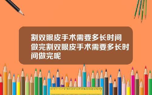 割双眼皮手术需要多长时间做完割双眼皮手术需要多长时间做完呢