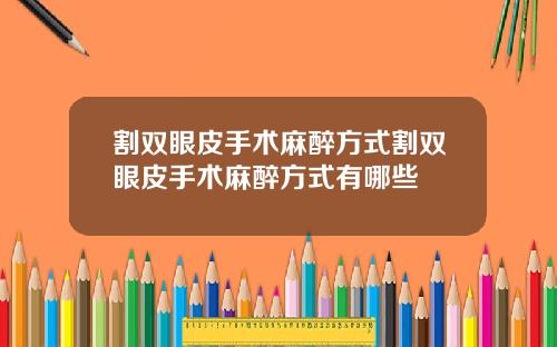 割双眼皮手术麻醉方式割双眼皮手术麻醉方式有哪些