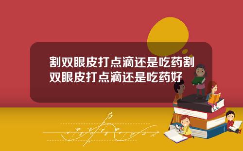 割双眼皮打点滴还是吃药割双眼皮打点滴还是吃药好