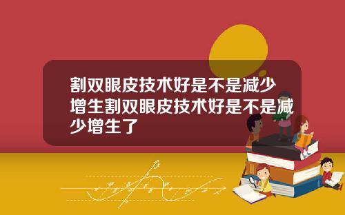 割双眼皮技术好是不是减少增生割双眼皮技术好是不是减少增生了