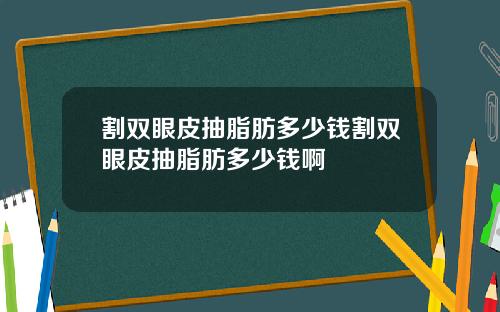 割双眼皮抽脂肪多少钱割双眼皮抽脂肪多少钱啊