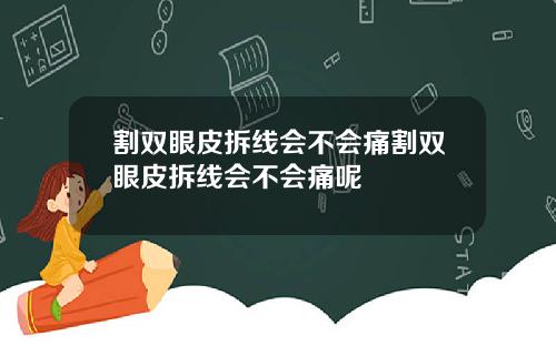 割双眼皮拆线会不会痛割双眼皮拆线会不会痛呢