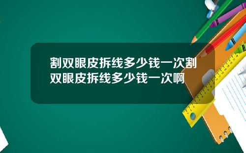 割双眼皮拆线多少钱一次割双眼皮拆线多少钱一次啊