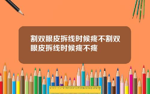 割双眼皮拆线时候疼不割双眼皮拆线时候疼不疼