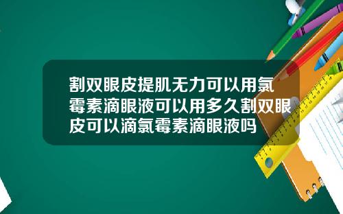 割双眼皮提肌无力可以用氯霉素滴眼液可以用多久割双眼皮可以滴氯霉素滴眼液吗