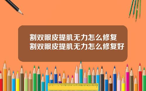 割双眼皮提肌无力怎么修复割双眼皮提肌无力怎么修复好
