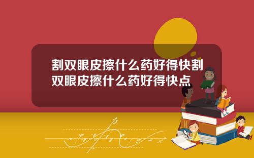 割双眼皮擦什么药好得快割双眼皮擦什么药好得快点