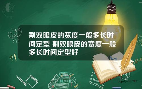 割双眼皮的宽度一般多长时间定型 割双眼皮的宽度一般多长时间定型好
