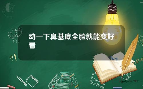 动一下鼻基底全脸就能变好看