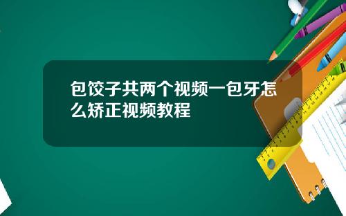 包饺子共两个视频一包牙怎么矫正视频教程
