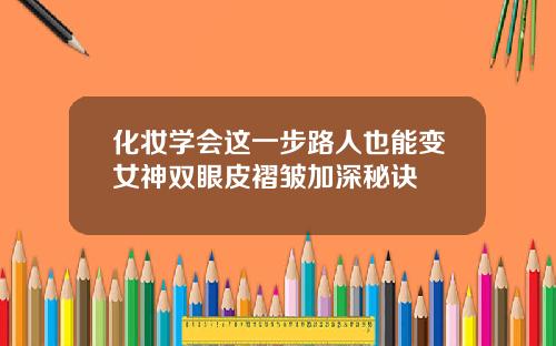 化妆学会这一步路人也能变女神双眼皮褶皱加深秘诀