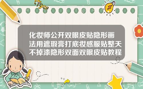 化妆师公开双眼皮贴隐形画法用遮瑕膏打底妆感服贴整天不掉漆隐形双面双眼皮贴教程