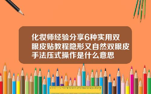 化妆师经验分享6种实用双眼皮贴教程隐形又自然双眼皮手法压式操作是什么意思