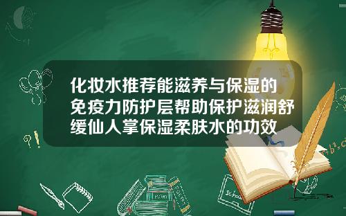 化妆水推荐能滋养与保湿的免疫力防护层帮助保护滋润舒缓仙人掌保湿柔肤水的功效