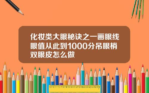 化妆类大眼秘诀之一画眼线眼值从此到1000分吊眼梢双眼皮怎么做