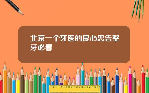 北京一个牙医的良心忠告整牙必看