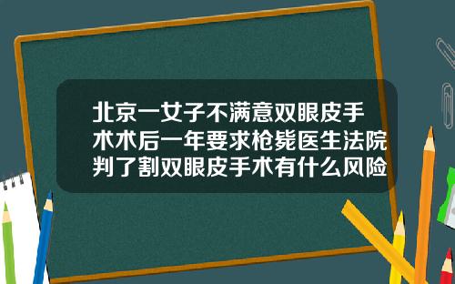 北京一女子不满意双眼皮手术术后一年要求枪毙医生法院判了割双眼皮手术有什么风险