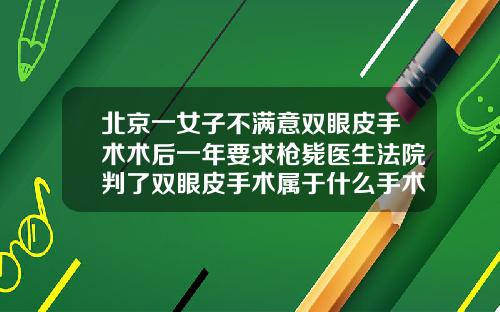 北京一女子不满意双眼皮手术术后一年要求枪毙医生法院判了双眼皮手术属于什么手术