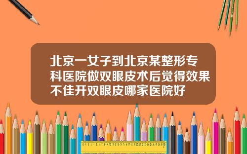 北京一女子到北京某整形专科医院做双眼皮术后觉得效果不佳开双眼皮哪家医院好