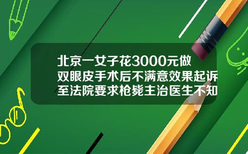 北京一女子花3000元做双眼皮手术后不满意效果起诉至法院要求枪毙主治医生不知道自己适不适合割双眼皮