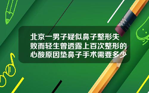 北京一男子疑似鼻子整形失败而轻生曾透露上百次整形的心酸原因垫鼻子手术需要多少钱