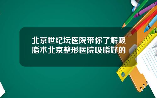 北京世纪坛医院带你了解吸脂术北京整形医院吸脂好的