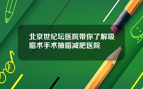 北京世纪坛医院带你了解吸脂术手术抽脂减肥医院