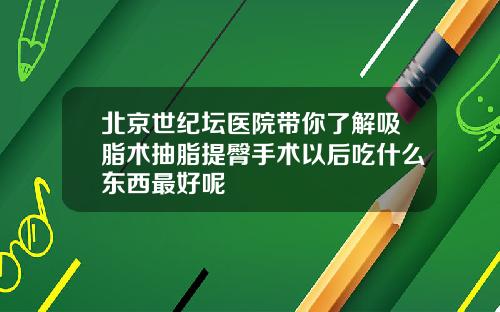 北京世纪坛医院带你了解吸脂术抽脂提臀手术以后吃什么东西最好呢