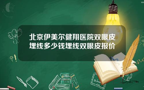 北京伊美尔健翔医院双眼皮埋线多少钱埋线双眼皮报价