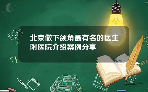 北京做下颌角最有名的医生附医院介绍案例分享