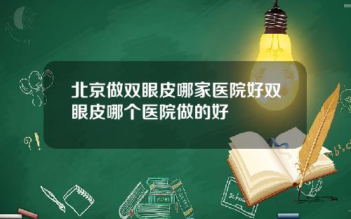 北京做双眼皮哪家医院好双眼皮哪个医院做的好