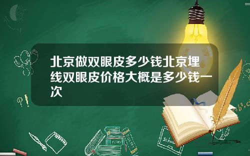 北京做双眼皮多少钱北京埋线双眼皮价格大概是多少钱一次