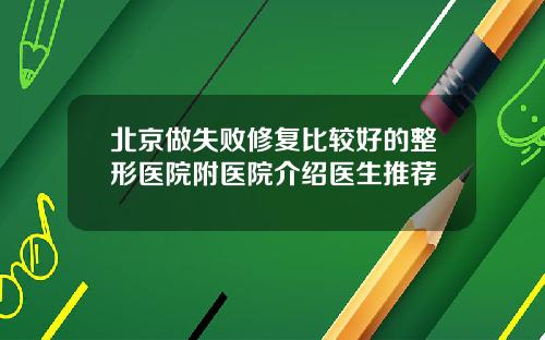 北京做失败修复比较好的整形医院附医院介绍医生推荐