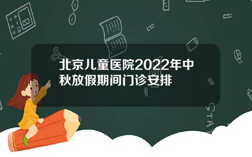 北京儿童医院2022年中秋放假期间门诊安排