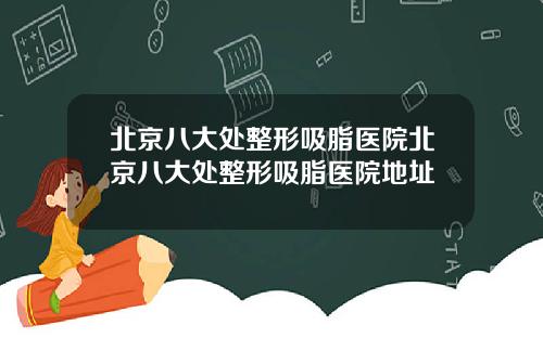 北京八大处整形吸脂医院北京八大处整形吸脂医院地址